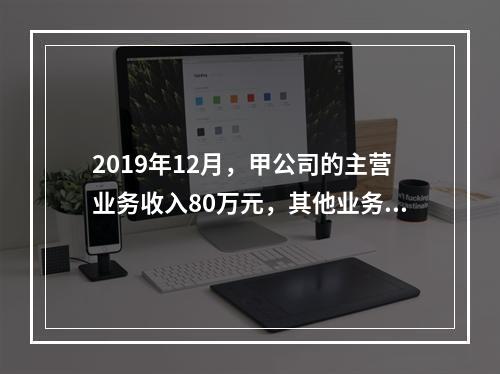 2019年12月，甲公司的主营业务收入80万元，其他业务收入