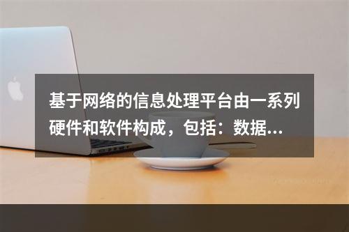 基于网络的信息处理平台由一系列硬件和软件构成，包括：数据处理