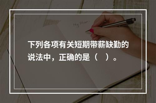 下列各项有关短期带薪缺勤的说法中，正确的是（　）。