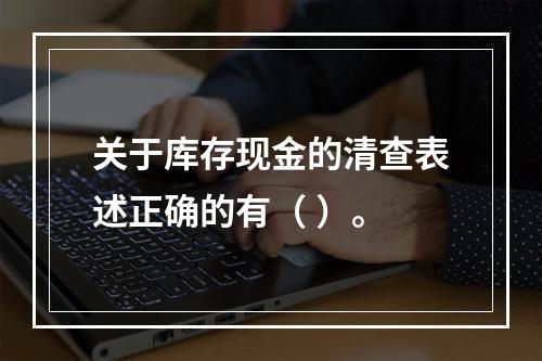 关于库存现金的清查表述正确的有（ ）。