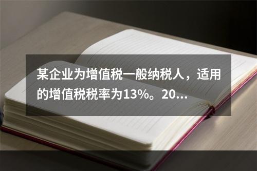 某企业为增值税一般纳税人，适用的增值税税率为13%。2019