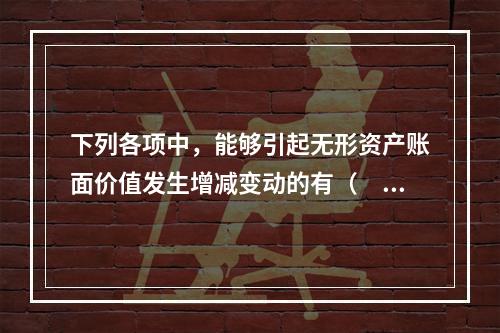 下列各项中，能够引起无形资产账面价值发生增减变动的有（　）。