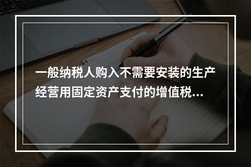 一般纳税人购入不需要安装的生产经营用固定资产支付的增值税进项