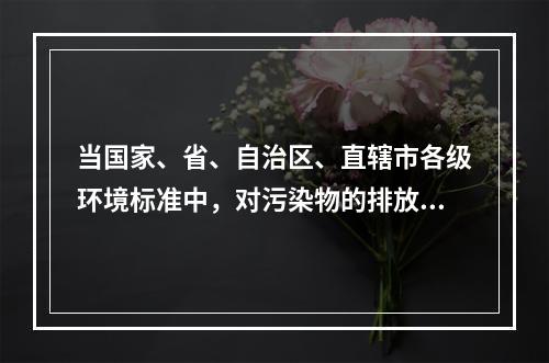 当国家、省、自治区、直辖市各级环境标准中，对污染物的排放要求