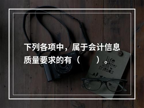 下列各项中，属于会计信息质量要求的有（　　）。