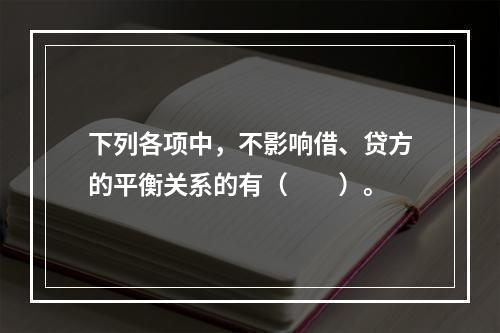 下列各项中，不影响借、贷方的平衡关系的有（　　）。