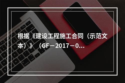 根据《建设工程施工合同（示范文本）》（GF－2017－020