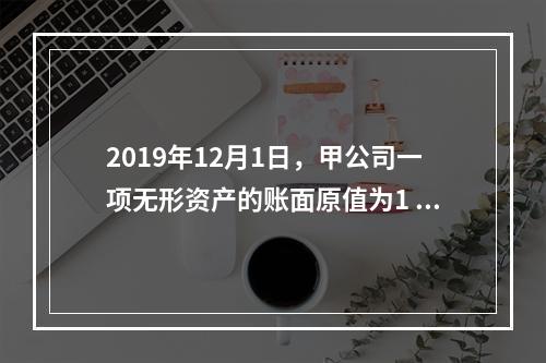 2019年12月1日，甲公司一项无形资产的账面原值为1 60