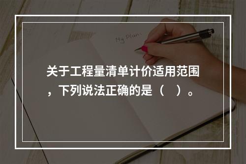 关于工程量清单计价适用范围，下列说法正确的是（　）。