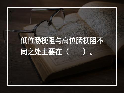 低位肠梗阻与高位肠梗阻不同之处主要在（　　）。