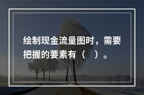 绘制现金流量图时，需要把握的要素有（　）。