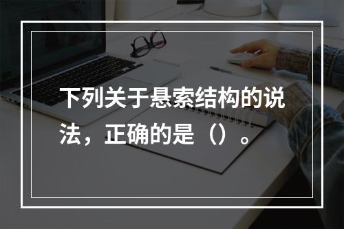 下列关于悬索结构的说法，正确的是（）。