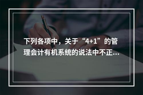 下列各项中，关于“4+1”的管理会计有机系统的说法中不正确的