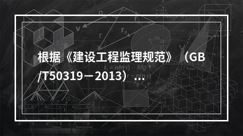 根据《建设工程监理规范》（GB/T50319－2013），工