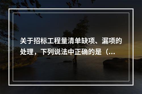 关于招标工程量清单缺项、漏项的处理，下列说法中正确的是（　）