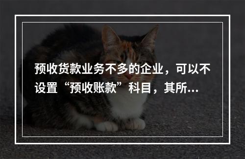 预收货款业务不多的企业，可以不设置“预收账款”科目，其所发生