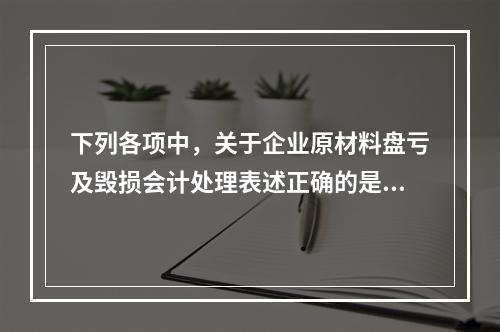 下列各项中，关于企业原材料盘亏及毁损会计处理表述正确的是（　