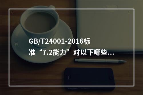 GB/T24001-2016标准“7.2能力”对以下哪些人员