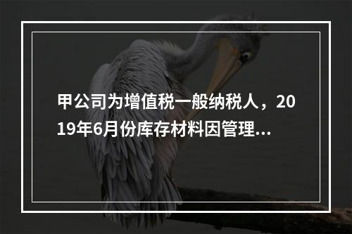 甲公司为增值税一般纳税人，2019年6月份库存材料因管理不善