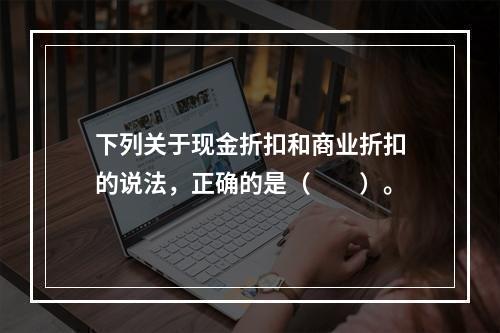 下列关于现金折扣和商业折扣的说法，正确的是（　　）。