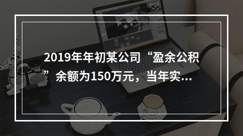 2019年年初某公司“盈余公积”余额为150万元，当年实现利