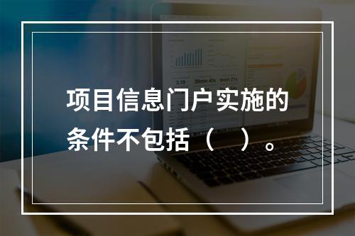 项目信息门户实施的条件不包括（　）。