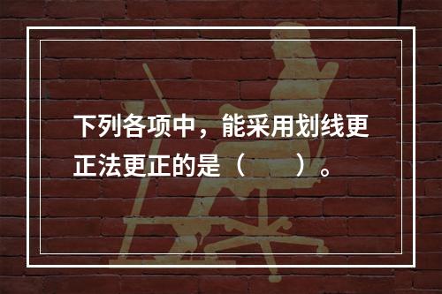 下列各项中，能采用划线更正法更正的是（　　）。