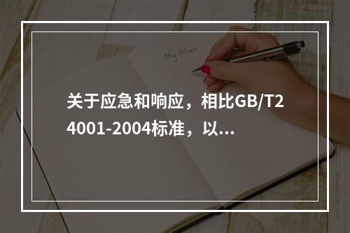 关于应急和响应，相比GB/T24001-2004标准，以下哪