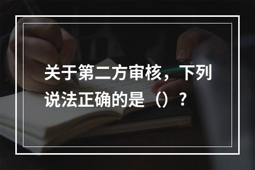 关于第二方审核，下列说法正确的是（）?