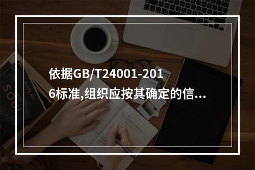 依据GB/T24001-2016标准,组织应按其确定的信息交