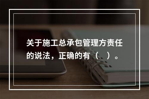 关于施工总承包管理方责任的说法，正确的有（　）。