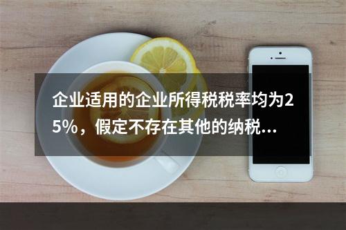 企业适用的企业所得税税率均为25％，假定不存在其他的纳税调整