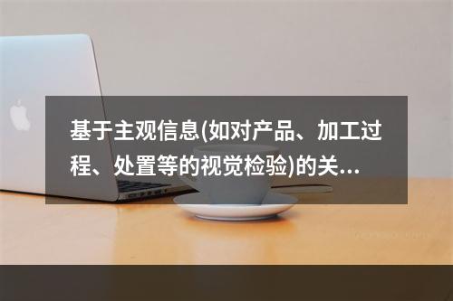 基于主观信息(如对产品、加工过程、处置等的视觉检验)的关键限