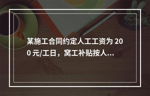 某施工合同约定人工工资为 200 元/工日，窝工补贴按人工工