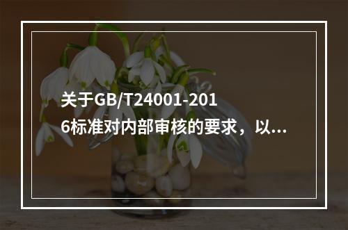 关于GB/T24001-2016标准对内部审核的要求，以下说