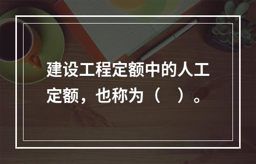 建设工程定额中的人工定额，也称为（　）。