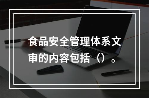 食品安全管理体系文审的内容包括（）。