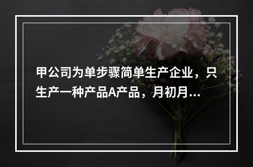 甲公司为单步骤简单生产企业，只生产一种产品A产品，月初月末在