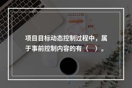 项目目标动态控制过程中，属于事前控制内容的有（　）。