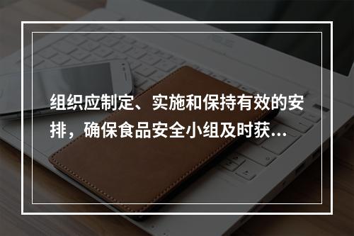 组织应制定、实施和保持有效的安排，确保食品安全小组及时获得（