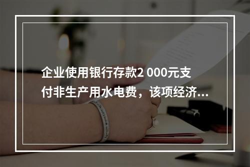 企业使用银行存款2 000元支付非生产用水电费，该项经济业务