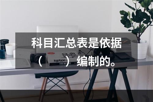 科目汇总表是依据（　　）编制的。