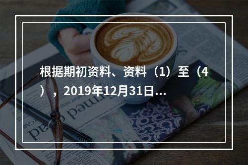 根据期初资料、资料（1）至（4），2019年12月31日甲企