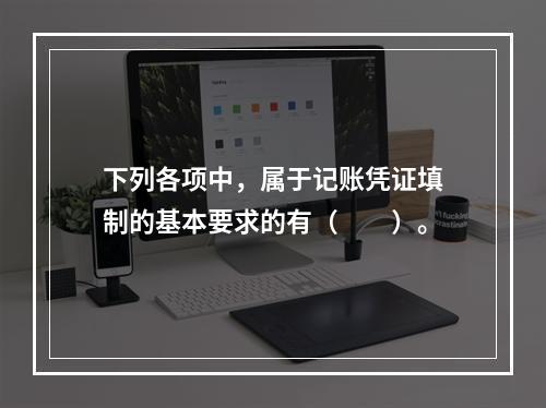 下列各项中，属于记账凭证填制的基本要求的有（　　）。