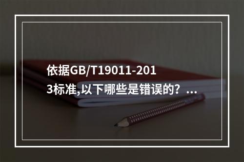 依据GB/T19011-2013标准,以下哪些是错误的？（）