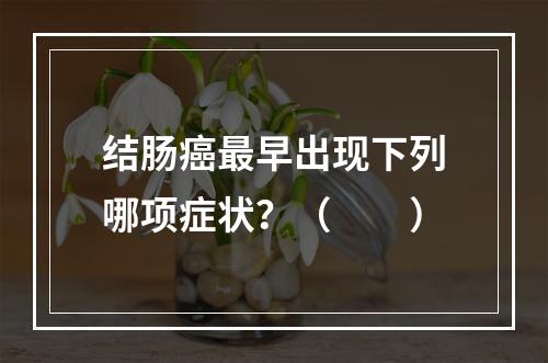 结肠癌最早出现下列哪项症状？（　　）