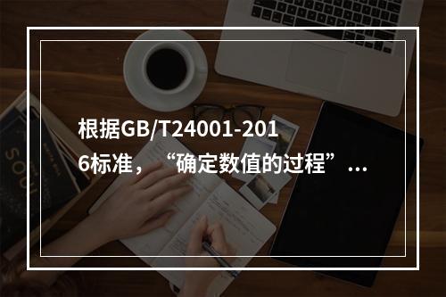 根据GB/T24001-2016标准，“确定数值的过程”指是