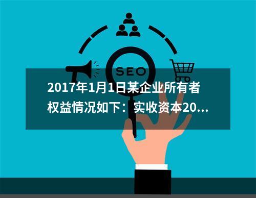 2017年1月1日某企业所有者权益情况如下：实收资本200万