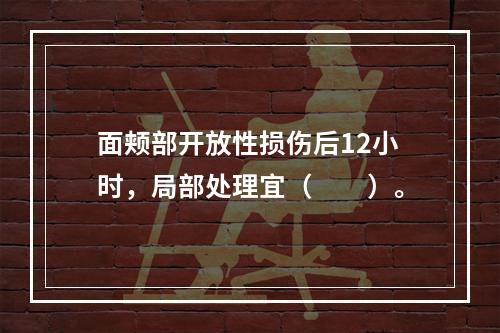 面颊部开放性损伤后12小时，局部处理宜（　　）。