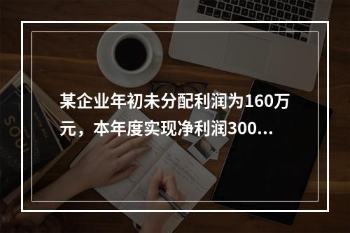 某企业年初未分配利润为160万元，本年度实现净利润300万元